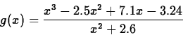 \begin{displaymath}g(x) = \frac{x^3-2.5x^2+7.1x-3.24}{x^2+2.6} \end{displaymath}