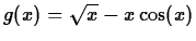 $g(x) = \sqrt{x}-x
\cos(x)$