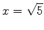 $\displaystyle x=\sqrt{5}$