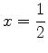 $\displaystyle x=\frac{1}{2}$