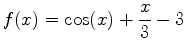 $\displaystyle f(x)=\cos(x)+\frac{x}{3}-3$