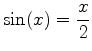 $\displaystyle \sin(x) = \frac{x}{2}$