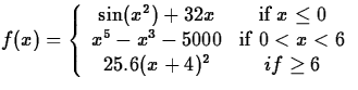 $f(x) = \displaystyle\left\{ \begin{array}
{cc}
 \sin(x^2)+32x & \mbox{if $x\leq...
 ...x{if $\space 0<x <6$}\\  25.6(x+4)^2 & \mbox{$if \geq 6$}
 \end{array} \right. $