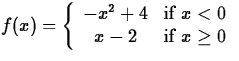 $f(x) = \left\{ \begin{array}
{cc}
 -x^2+4 & \mbox{if $x<0$} \\  x-2 & \mbox{if $\space x \geq 0$}
 \end{array} \right. $