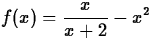 $\displaystyle f(x) = \frac{x}{x+2} - x^2$