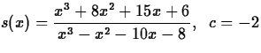 $s(x) = \displaystyle\frac{x^3 + 8x^2 + 15x + 6}{x^3 - x^2 - 10x
- 8}, \;\;c = -2$