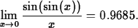 \begin{maplelatex}
\begin{displaymath}
\displaystyle\lim_{x\rightarrow 0}\displaystyle\frac{\sin(\sin(x))}{x}
= 0.9685.\end{displaymath}\end{maplelatex}