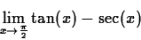 \begin{displaymath}
\lim_{x \rightarrow \frac{\pi}{2}} \tan(x) - \sec(x) \end{displaymath}