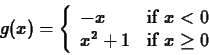 \begin{displaymath}g(x) = \left\{ \begin{array}{ll}
-x & \mbox{if $x < 0$} \\
x^2+1 & \mbox{if $x \geq 0$}
\end{array} \right. \end{displaymath}