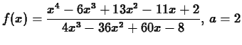 $\displaystyle f(x) = \frac{x^4-6x^3+13x^2-11 x+2}{4x^3-36x^2+60x-8},\, a = 2$