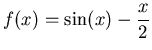 $\displaystyle f(x)=\sin(x)-\frac{x}{2}$