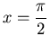 $\displaystyle x = \frac{\pi}{2}$