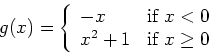\begin{displaymath}g(x) = \left\{ \begin{array}{ll}
-x & \mbox{if $x < 0$} \\
x^2+1 & \mbox{if $x \geq 0$}
\end{array} \right. \end{displaymath}