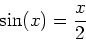 \begin{displaymath}\sin(x)=\frac{x}{2}\end{displaymath}