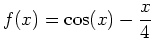 $\displaystyle f(x)=\cos(x)-\frac{x}{4}$