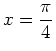 $\displaystyle x = \frac{\pi}{4}$