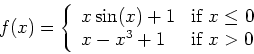 \begin{displaymath}f(x) = \left\{ \begin{array}{ll}
x \sin(x)+1 & \mbox{if $x \leq 0$} \\
x-x^3+1 & \mbox{if $x > 0$}
\end{array} \right. \end{displaymath}