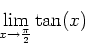 \begin{displaymath}\lim_{x \rightarrow \frac{\pi}{2}} \tan(x) \end{displaymath}