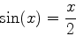 \begin{displaymath}\sin(x)=\frac{x}{2}\end{displaymath}