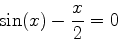 \begin{displaymath}\sin(x)-\frac{x}{2}=0 \end{displaymath}