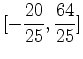 $\displaystyle [-\frac{20}{25},\frac{64}{25}]$