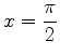 $\displaystyle x = \frac{\pi}{2}$