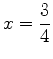 $\displaystyle x=\frac{3}{4}$