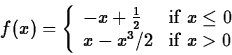 \begin{displaymath}f(x) = \left\{ \begin{array}{ll}
-x+\frac{1}{2} & \mbox{if $x \leq 0$} \\
x-x^3/2 & \mbox{if $x > 0$}
\end{array} \right. \end{displaymath}