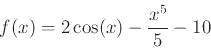 \begin{displaymath}f(x)=2\cos(x)-\frac{x^5}{5}-10\end{displaymath}