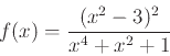 \begin{displaymath}f(x) = \frac{(x^2-3)^2}{x^4+x^2+1} \end{displaymath}