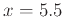 $x = 5.5$