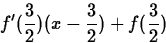 \begin{displaymath}
f'(\frac{3}{2}) (x-\frac{3}{2}) +f(\frac{3}{2}) \end{displaymath}