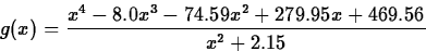 \begin{displaymath}
g(x) = \frac{{x}^{4}- 8.0{x}^{3}- 74.59{x}^{2}+ 279.95x+
469.56}{x^2+2.15} \end{displaymath}