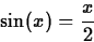 \begin{displaymath}
\sin(x) = \frac{x}{2} \end{displaymath}