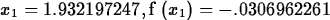 \begin{maplelatex}
\begin{displaymath}
{{x}_{1}}=1.932197247, {\rm f} \left( \! \,{{x}_{1}}\, \! 
 \right) =-.0306962261\end{displaymath}\end{maplelatex}