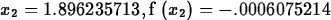 \begin{maplelatex}
\begin{displaymath}
{{x}_{2}}=1.896235713, {\rm f} \left( \! \,{{x}_{2}}\, \! 
 \right) =-.0006075214\end{displaymath}\end{maplelatex}