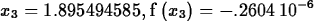 \begin{maplelatex}
\begin{displaymath}
{{x}_{3}}=1.895494585, {\rm f} \left( \! \,{{x}_{3}}\, \! 
 \right) =-.2604\,10^{-6}\end{displaymath}\end{maplelatex}