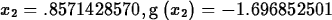 \begin{maplelatex}
\begin{displaymath}
{{x}_{2}}=.8571428570, {\rm g} \left( \! \,{{x}_{2}}\, \! 
 \right) =-1.696852501\end{displaymath}\end{maplelatex}