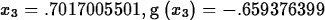 \begin{maplelatex}
\begin{displaymath}
{{x}_{3}}=.7017005501, {\rm g} \left( \! \,{{x}_{3}}\, \! 
 \right) =-.659376399\end{displaymath}\end{maplelatex}