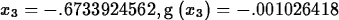 \begin{maplelatex}
\begin{displaymath}
{{x}_{3}}=-.6733924562, {\rm g} \left( \! \,{{x}_{3}}\, \! 
 \right) =-.001026418\end{displaymath}\end{maplelatex}