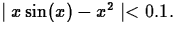 $\mid x \sin(x) - x^2 \mid < 0.1.$