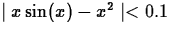 $\mid x \sin(x) - x^2\mid < 0.1$