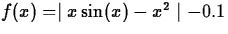 $f(x) =
\mid x\sin(x) - x^2 \mid - 0.1$