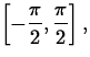 $\left[-\displaystyle\frac{\pi}{2}, \frac{\pi}{2}\right],$