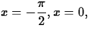 $x =
-\displaystyle\frac{\pi}{2}, x = 0,$