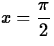 $x =
\displaystyle\frac{\pi}{2}$