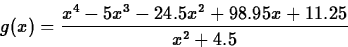 \begin{displaymath}
g(x) = \frac{{x}^{4}- 5{x}^{3}- 24.5{x}^{2}+ 98.95x+
11.25}{x^2+4.5} \end{displaymath}