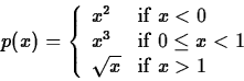 \begin{displaymath}
p(x) = \left\{ \begin{array}
{ll}
 x^2 & \mbox{if $x < 0 $} ...
 ...< 1 $} \\  \sqrt{x} & \mbox{if $x \gt 1$}
 \end{array} \right. \end{displaymath}