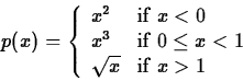 \begin{displaymath}
p(x) = \left\{ \begin{array}
{ll}
x^2 & \mbox{if $x < 0 $} ...
...< 1 $} \\ \sqrt{x} & \mbox{if $x \gt 1$}
\end{array} \right. \end{displaymath}