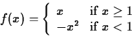 \begin{displaymath}
f(x) = \left\{ \begin{array}
{ll}
x & \mbox{if $x \geq 1$} \\ -x^2 & \mbox{if $x < 1$}
\end{array} \right. \end{displaymath}